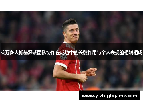 莱万多夫斯基深谈团队协作在成功中的关键作用与个人表现的相辅相成