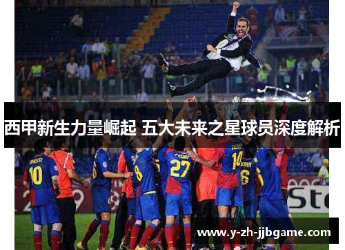 西甲新生力量崛起 五大未来之星球员深度解析