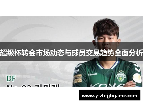 超级杯转会市场动态与球员交易趋势全面分析 超级杯转会市场动态与球员交易趋势全面分析