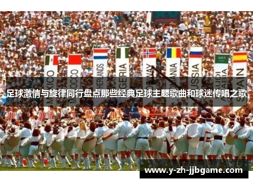足球激情与旋律同行盘点那些经典足球主题歌曲和球迷传唱之歌 足球激情与旋律同行盘点那些经典足球主题歌曲和球迷传唱之歌