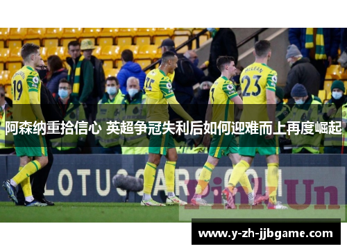 阿森纳重拾信心 英超争冠失利后如何迎难而上再度崛起 阿森纳重拾信心 英超争冠失利后如何迎难而上再度崛起