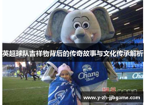 英超球队吉祥物背后的传奇故事与文化传承解析