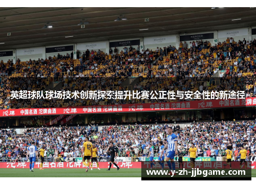 英超球队球场技术创新探索提升比赛公正性与安全性的新途径
