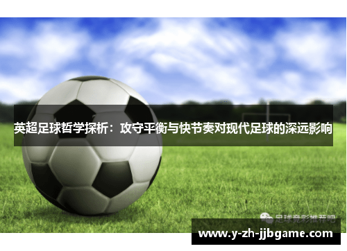 英超足球哲学探析:攻守平衡与快节奏对现代足球的深远影响 英超足球哲学探析:攻守平衡与快节奏对现代足球的深远影响