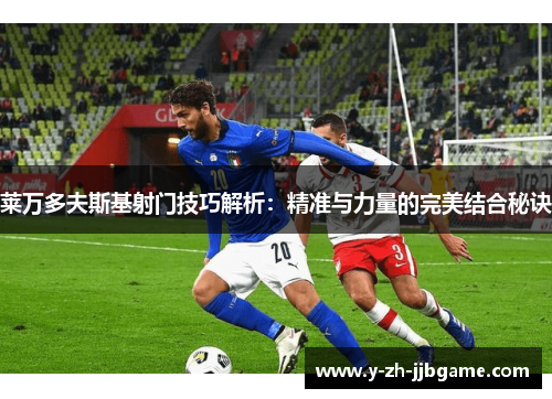 莱万多夫斯基射门技巧解析：精准与力量的完美结合秘诀