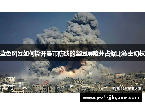 蓝色风暴如何撕开曼市防线的坚固屏障并占据比赛主动权 蓝色风暴如何撕开曼市防线的坚固屏障并占据比赛主动权