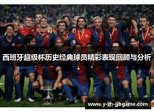 西班牙超级杯历史经典球员精彩表现回顾与分析 西班牙超级杯历史经典球员精彩表现回顾与分析