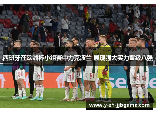 西班牙在欧洲杯小组赛中力克波兰 展现强大实力晋级八强