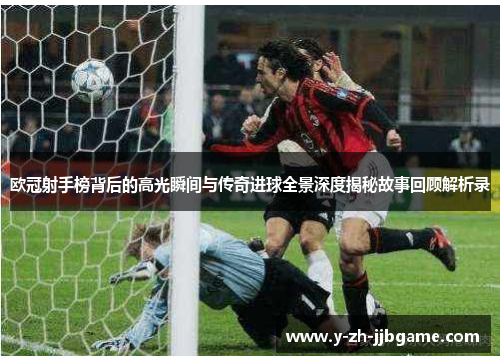 欧冠射手榜背后的高光瞬间与传奇进球全景深度揭秘故事回顾解析录