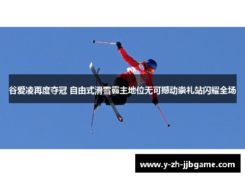 谷爱凌再度夺冠 自由式滑雪霸主地位无可撼动崇礼站闪耀全场