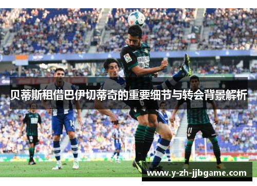 贝蒂斯租借巴伊切蒂奇的重要细节与转会背景解析 贝蒂斯租借巴伊切蒂奇的重要细节与转会背景解析