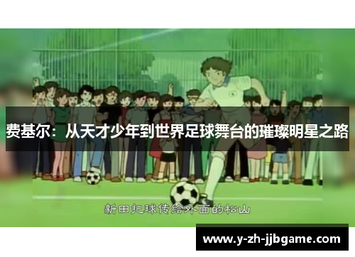 费基尔：从天才少年到世界足球舞台的璀璨明星之路