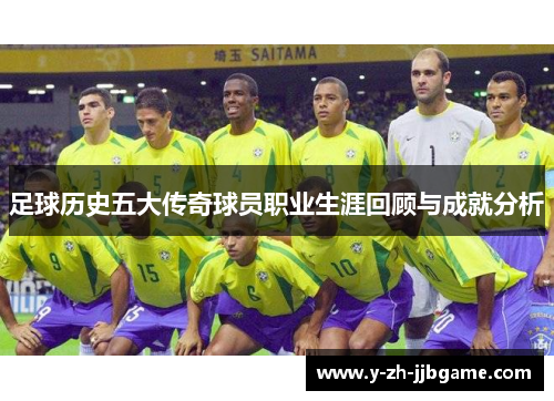足球历史五大传奇球员职业生涯回顾与成就分析