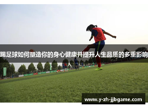 踢足球如何塑造你的身心健康并提升人生品质的多重影响 踢足球如何塑造你的身心健康并提升人生品质的多重影响
