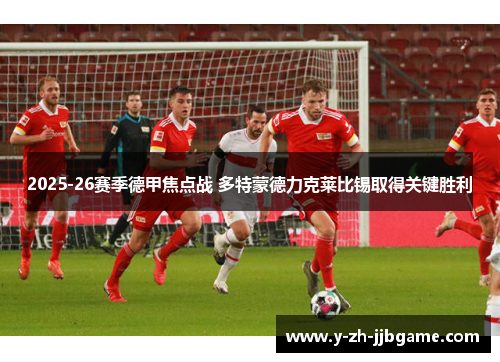 2025-26赛季德甲焦点战 多特蒙德力克莱比锡取得关键胜利