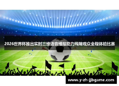 2026世界杯推出实时三维语音播报助力残障观众全程体验比赛