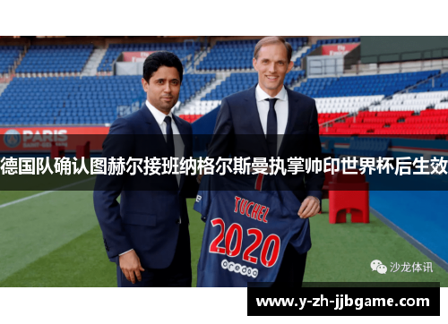 德国队确认图赫尔接班纳格尔斯曼执掌帅印世界杯后生效