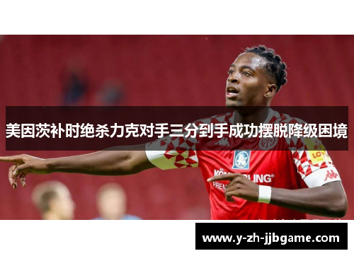 美因茨补时绝杀力克对手三分到手成功摆脱降级困境
