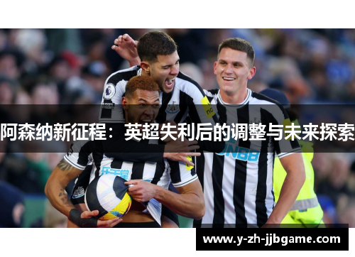 阿森纳新征程：英超失利后的调整与未来探索