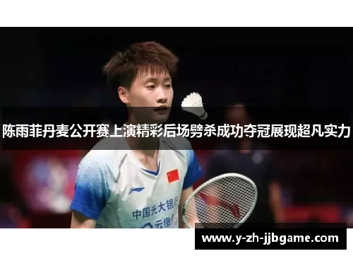 陈雨菲丹麦公开赛上演精彩后场劈杀成功夺冠展现超凡实力
