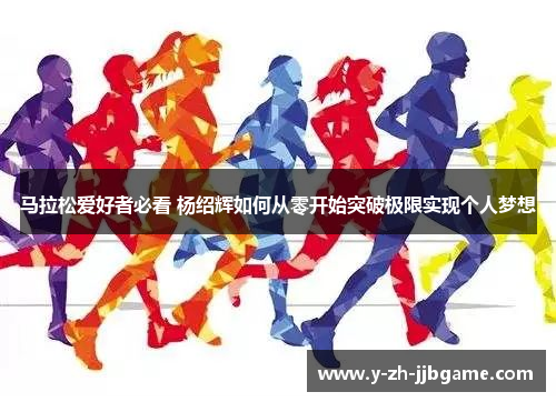 马拉松爱好者必看 杨绍辉如何从零开始突破极限实现个人梦想