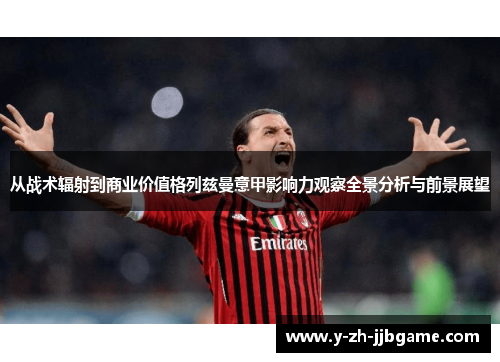 从战术辐射到商业价值格列兹曼意甲影响力观察全景分析与前景展望