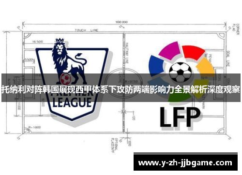托纳利对阵韩国展现西甲体系下攻防两端影响力全景解析深度观察
