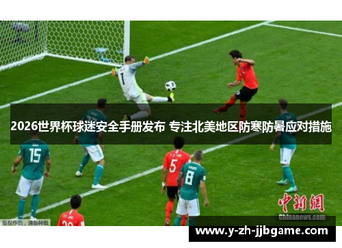 2026世界杯球迷安全手册发布 专注北美地区防寒防暑应对措施 2026世界杯球迷安全手册发布 专注北美地区防寒防暑应对措施