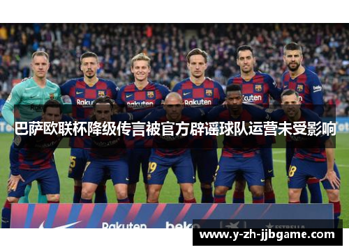 巴萨欧联杯降级传言被官方辟谣球队运营未受影响 巴萨欧联杯降级传言被官方辟谣球队运营未受影响