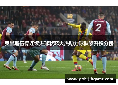 克里斯伍德连续进球状态火热助力球队攀升积分榜 克里斯伍德连续进球状态火热助力球队攀升积分榜
