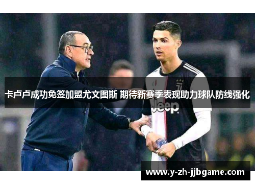 卡卢卢成功免签加盟尤文图斯 期待新赛季表现助力球队防线强化 卡卢卢成功免签加盟尤文图斯 期待新赛季表现助力球队防线强化
