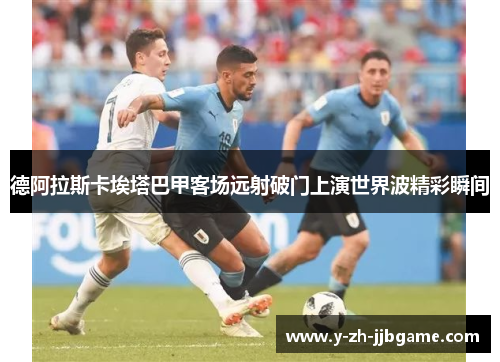 德阿拉斯卡埃塔巴甲客场远射破门上演世界波精彩瞬间
