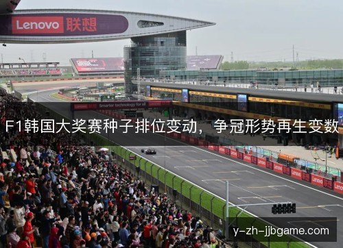 F1韩国大奖赛种子排位变动,争冠形势再生变数 F1韩国大奖赛种子排位变动,争冠形势再生变数