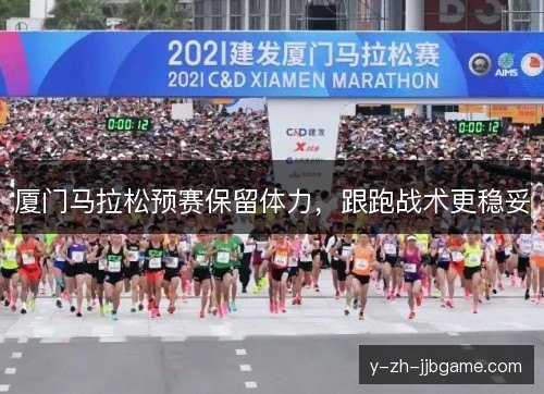 厦门马拉松预赛保留体力,跟跑战术更稳妥 厦门马拉松预赛保留体力,跟跑战术更稳妥